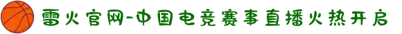 雷火官网-中国电竞赛事直播火热开启
